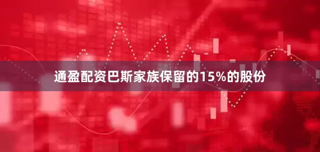 通盈配资巴斯家族保留的15%的股份