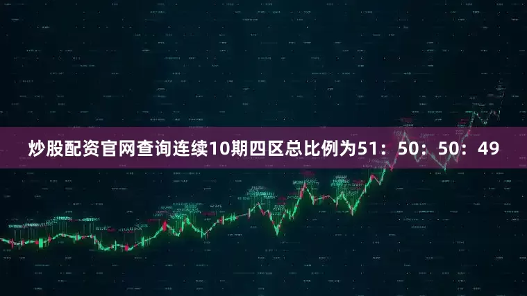 炒股配资官网查询连续10期四区总比例为51：50：50：49