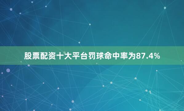 股票配资十大平台罚球命中率为87.4%