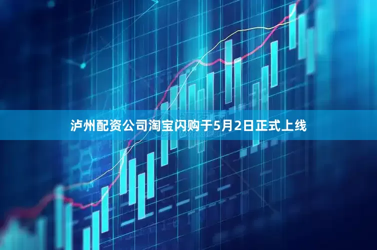 泸州配资公司淘宝闪购于5月2日正式上线