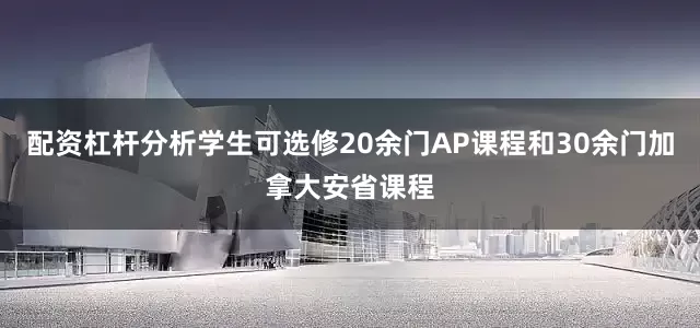 配资杠杆分析学生可选修20余门AP课程和30余门加拿大安省课程