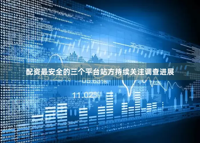 配资最安全的三个平台站方持续关注调查进展