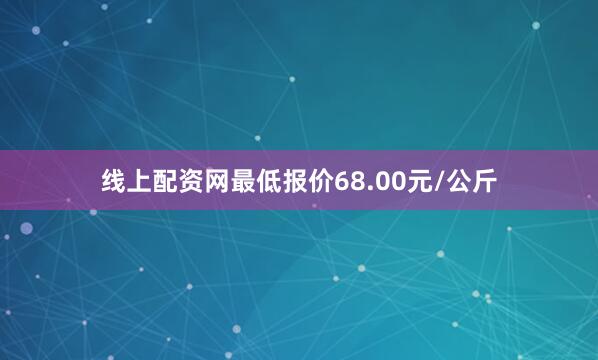 线上配资网最低报价68.00元/公斤