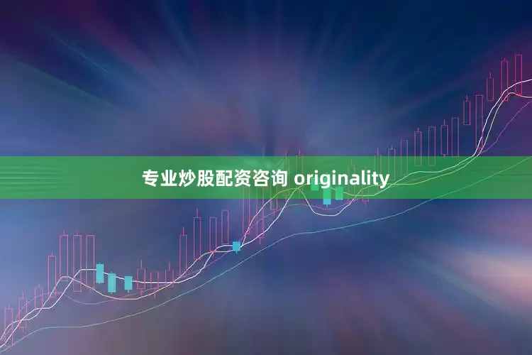 专业炒股配资咨询 originality