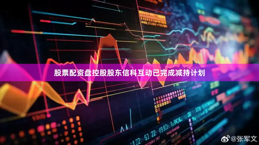 股票配资盘控股股东信科互动已完成减持计划