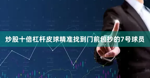 炒股十倍杠杆皮球精准找到门前包抄的7号球员