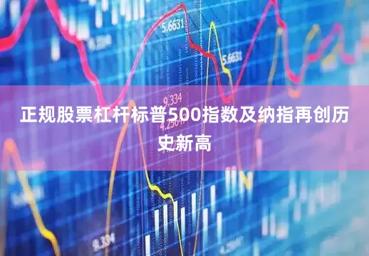 正规股票杠杆标普500指数及纳指再创历史新高