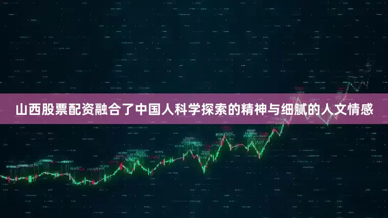 山西股票配资融合了中国人科学探索的精神与细腻的人文情感