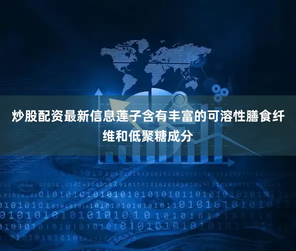 炒股配资最新信息莲子含有丰富的可溶性膳食纤维和低聚糖成分