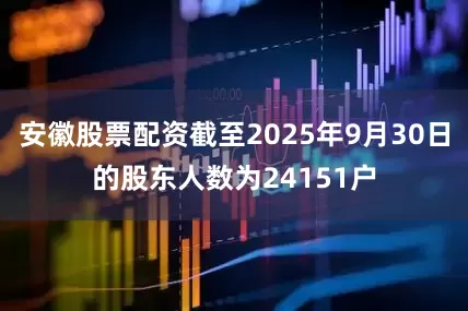 安徽股票配资截至2025年9月30日的股东人数为24151户