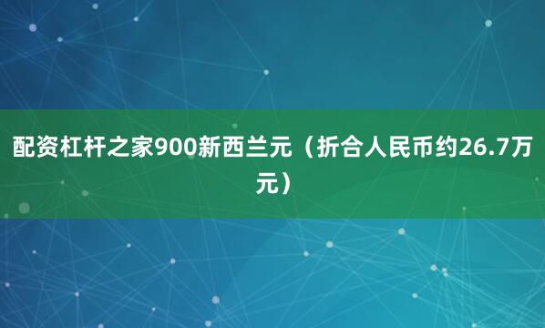 配资杠杆之家900新西兰元(折合人民币约26.7万元)