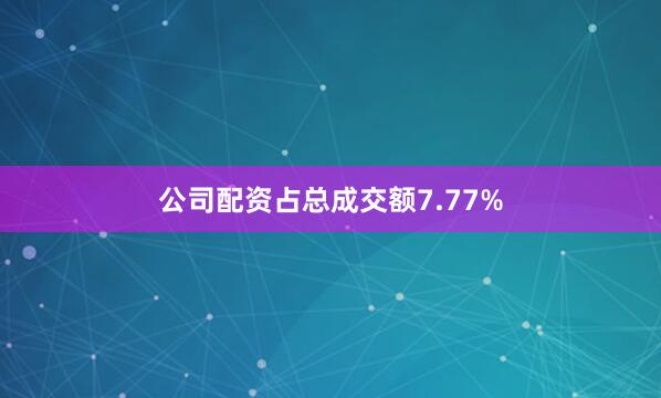 公司配资占总成交额7.77%