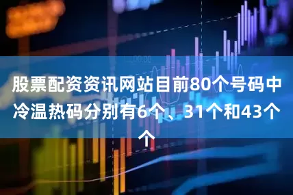 股票配资资讯网站目前80个号码中冷温热码分别有6个、31个和43个