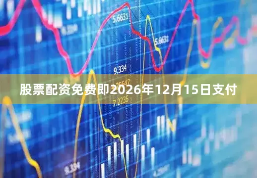 股票配资免费即2026年12月15日支付