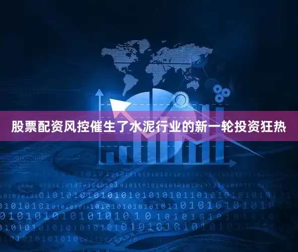 股票配资风控催生了水泥行业的新一轮投资狂热