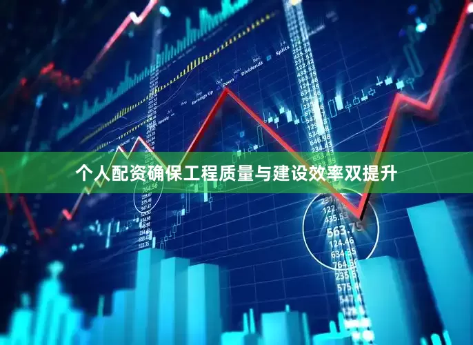 个人配资确保工程质量与建设效率双提升