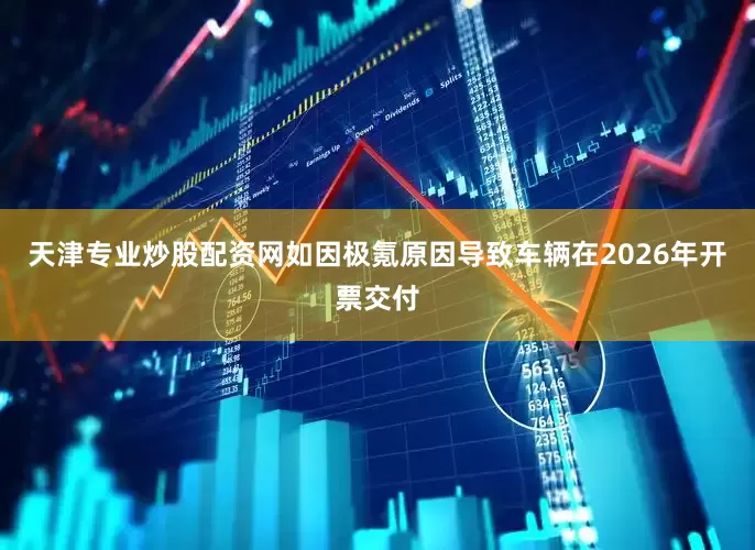 天津专业炒股配资网如因极氪原因导致车辆在2026年开票交付