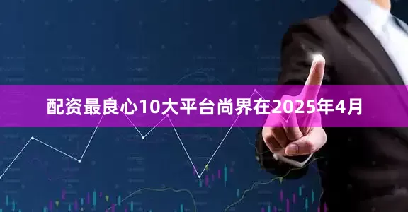 配资最良心10大平台尚界在2025年4月