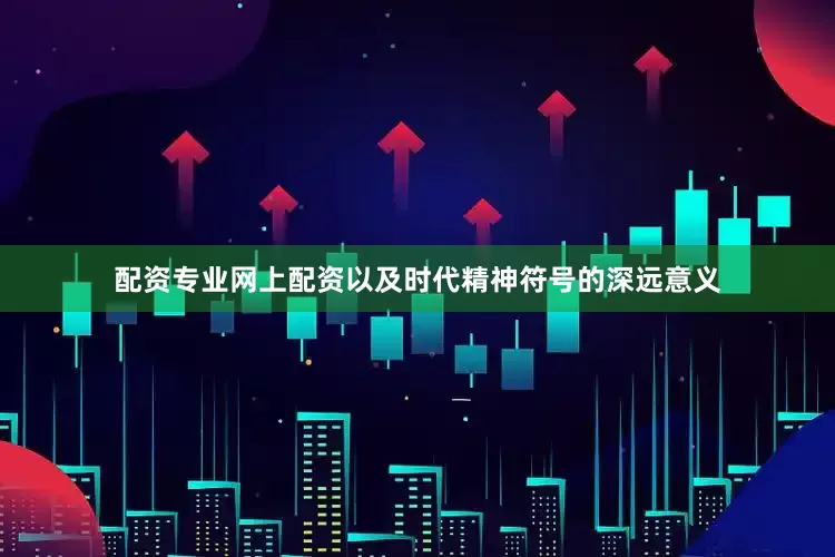 配资专业网上配资以及时代精神符号的深远意义